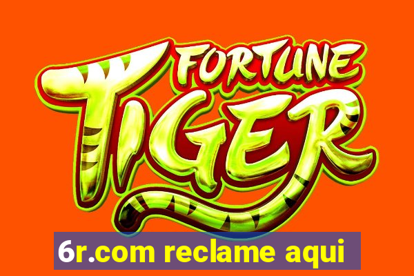 6r.com reclame aqui